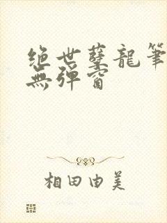 绝世孽龙笔趣阁无弹窗
