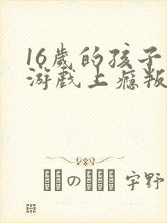 16岁的孩子玩游戏上瘾叛逆怎么帮助他