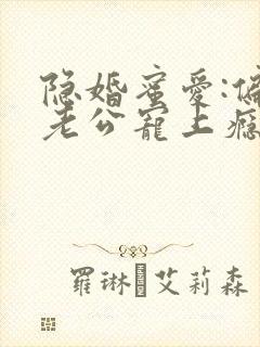 隐婚蜜爱:偏执老公宠上瘾小说完整