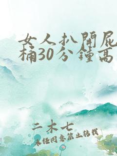 女人扒开屁股爽桶30分钟高潮