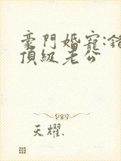 豪门婚宠:错嫁顶级老公