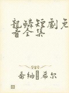 龙鳞短剧免费观看全集