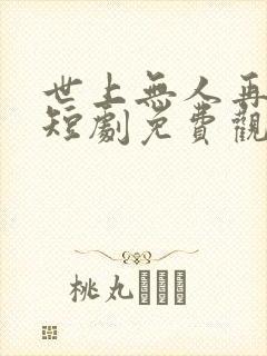 世上无人再似他短剧免费观看