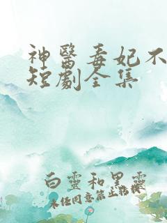 神医毒妃不好惹短剧全集