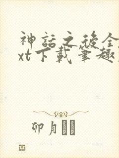 神话之后全文txt下载笔趣阁