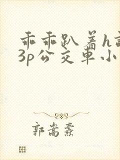 乖乖趴着h调教3p公交车小说
