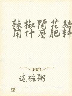 辣椒开花结果期用什么肥料