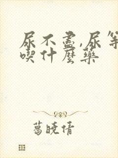 尿不尽,尿等待吃什么药
