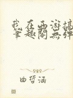 我在西游搞搞姬笔趣阁无弹窗免费阅读