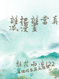 谁把谁当真无删减漫画