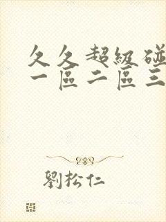 久久超级碰碰碰一区二区三区