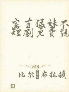 家有猛妹不好惹短剧免费观看全集