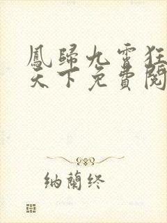 凤归九霄狂妃逆天下免费阅读全文
