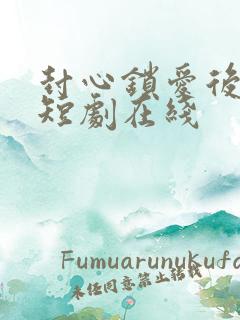 封心锁爱后开始短剧在线