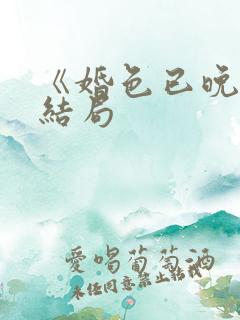《婚色已晚》大结局