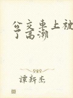 公交车上被弄到了高潮