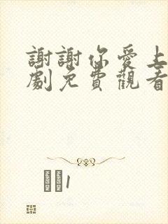 谢谢你爱上我短剧免费观看