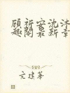 顾祈安沈沐婉笔趣阁最新章节更新内