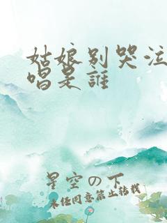 姑娘别哭泣的原唱是谁