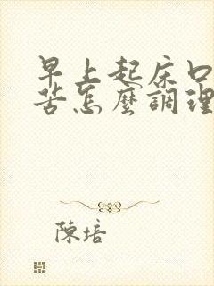 早上起床口干口苦怎么调理