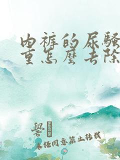 内裤的尿骚味很重怎么去除