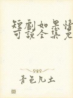 短剧如果情深不可说全集免费观看