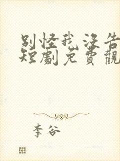 别怪我没告诉你短剧免费观看