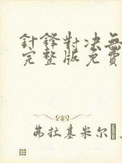 针锋对决无删减完整版免费阅读下载