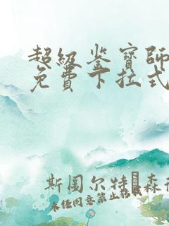 超级鉴宝师漫画免费下拉式六漫画