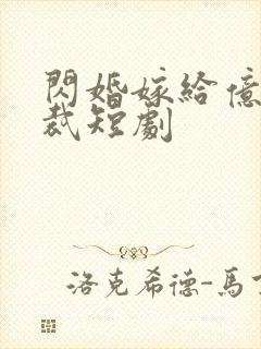 闪婚嫁给亿万总裁短剧