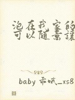 泡在我家的辣妹可以随意让我使用她