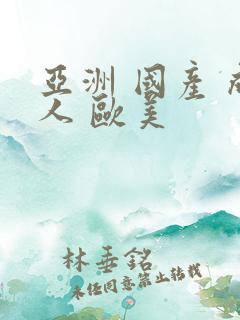 亚洲 国产 成人 欧美