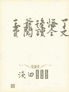 王爷后悔了吗免费阅读全文无弹窗