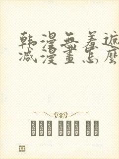 韩漫无羞遮无删减漫画怎么看
