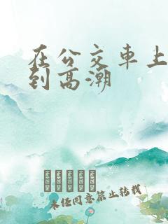 在公交车上被揉到高潮