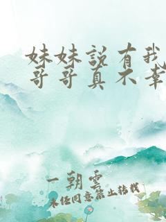 妹妹说有我这种哥哥真不幸短剧免费全集
