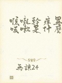 喉咙干痒异物感咳嗽是什么原因