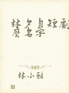 林夕月短剧叫什么名字