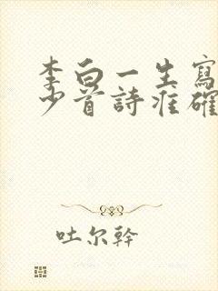 李白一生写了多少首诗准确答案