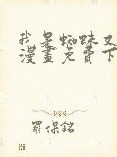 我是蜘蛛又怎样漫画免费下拉式