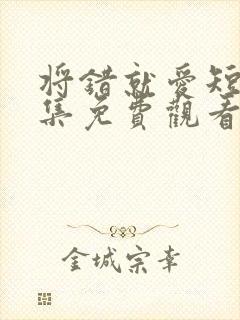 将错就爱短剧全集免费观看高清