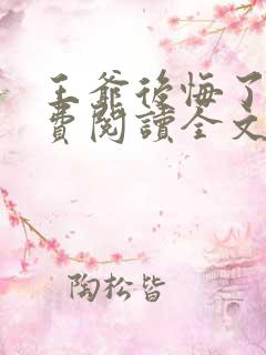 王爷后悔了吗免费阅读全文无弹窗