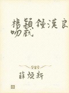 杨颖钟汉良原声吻戏