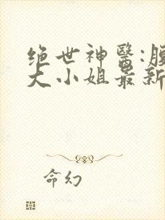 绝世神医:腹黑大小姐最新章节阅读