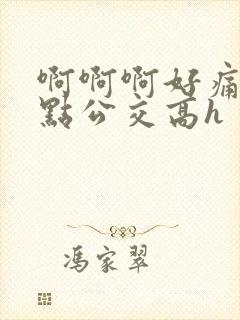 啊啊啊好痛啊轻点公交高h