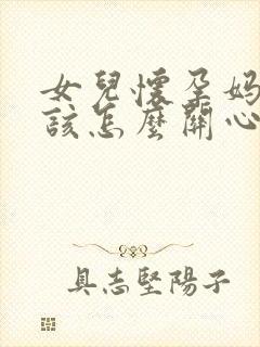 女儿怀孕妈妈应该怎么关心