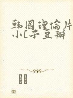 韩国理伦片驯服小[子豆瓣
