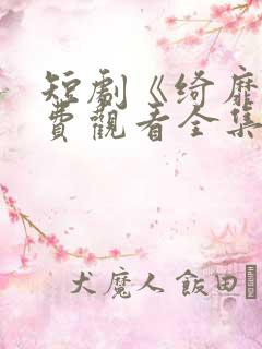 短剧《绮靡》免费观看全集