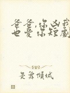 爸爸,你凶我我也爱你短剧热播