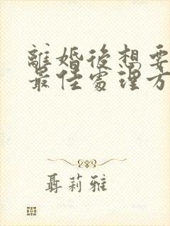 离婚后想要复婚最佳处理方式
